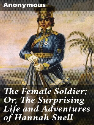 cover image of The Female Soldier; Or, the Surprising Life and Adventures of Hannah Snell